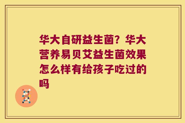 华大自研益生菌？华大营养易贝艾益生菌效果怎么样有给孩子吃过的吗