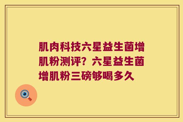 肌肉科技六星益生菌增肌粉测评？六星益生菌增肌粉三磅够喝多久