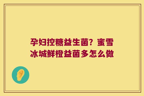 孕妇控糖益生菌?蜜雪冰城鲜橙益菌多怎么做 孕妇控糖益生菌?蜜雪冰城鲜橙益菌多怎么做