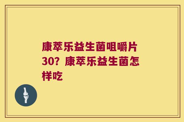 康萃乐益生菌咀嚼片 30？康萃乐益生菌怎样吃