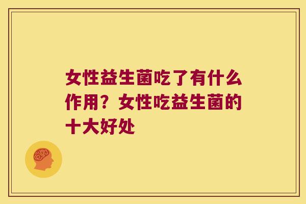 女性益生菌吃了有什么作用？女性吃益生菌的十大好处