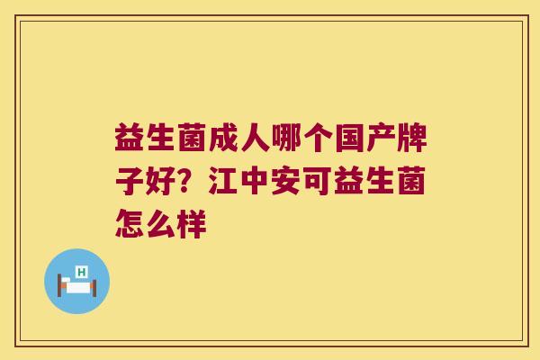 益生菌成人哪个国产牌子好?江中安可益生菌怎么样 益生菌成人哪个国产牌子好?江中安可益生菌怎么样