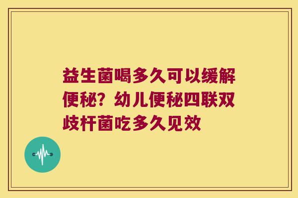 益生菌喝多久可以缓解?幼儿四联双歧杆菌吃多久见效 益生菌喝多久可以缓解?幼儿四联双歧杆菌吃多久见效