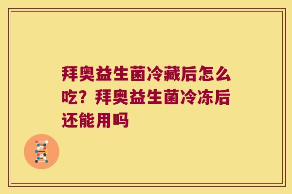 拜奥益生菌冷藏后怎么吃？拜奥益生菌冷冻后还能用吗