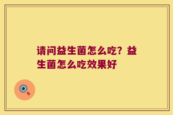 请问益生菌怎么吃？益生菌怎么吃效果好