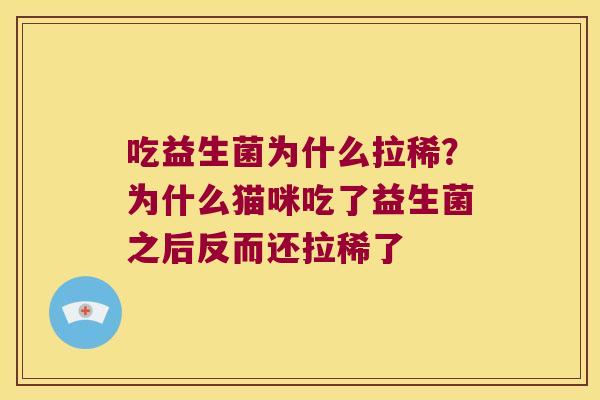 吃益生菌为什么拉稀？为什么猫咪吃了益生菌之后反而还拉稀了