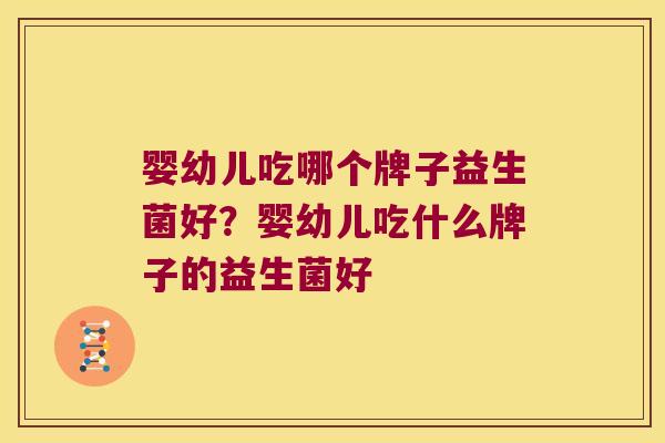 婴幼儿吃哪个牌子益生菌好？婴幼儿吃什么牌子的益生菌好