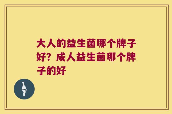 大人的益生菌哪个牌子好?成人益生菌哪个牌子的好 大人的益生菌哪个牌子好?成人益生菌哪个牌子的好