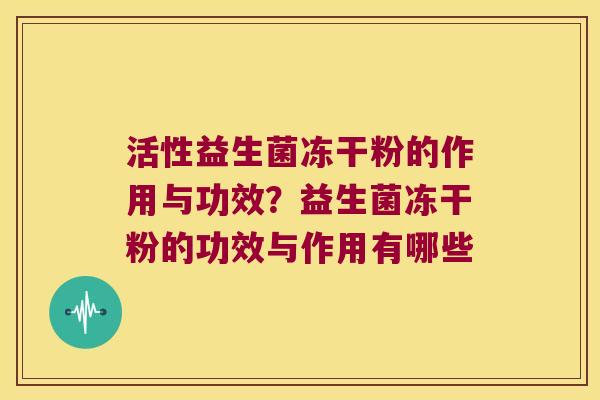 活性益生菌冻干粉的作用与功效？益生菌冻干粉的功效与作用有哪些