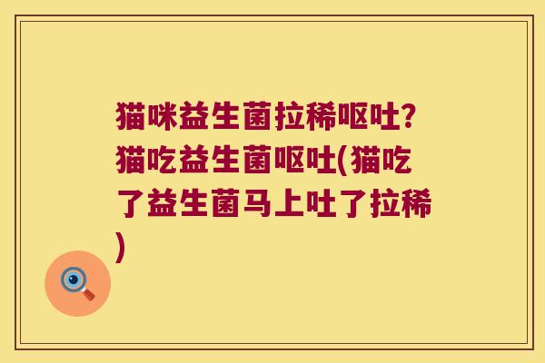 猫咪益生菌拉稀？猫吃益生菌(猫吃了益生菌马上吐了拉稀)