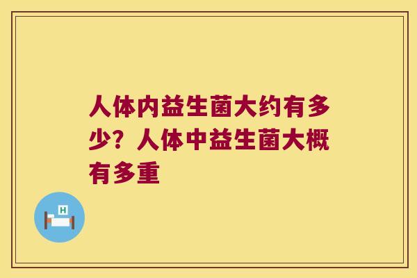 人体内益生菌大约有多少？人体中益生菌大概有多重