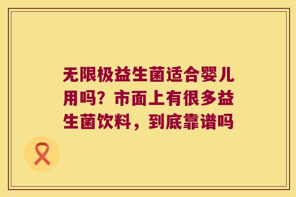 无限极益生菌适合婴儿用吗？市面上有很多益生菌饮料，到底靠谱吗