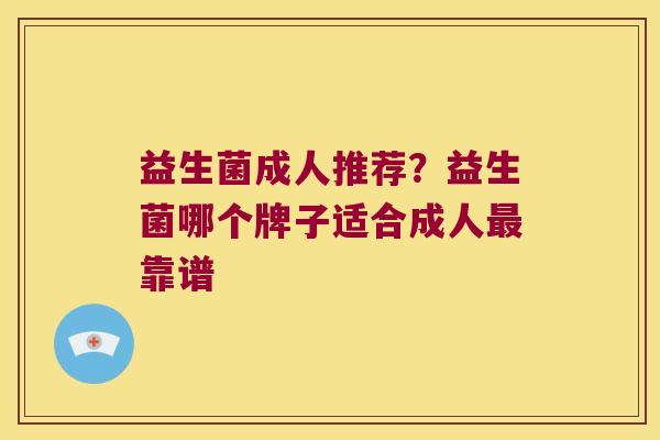 益生菌成人推荐？益生菌哪个牌子适合成人最靠谱