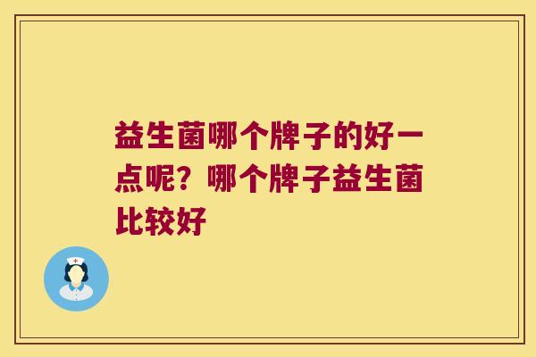 益生菌哪个牌子的好一点呢？哪个牌子益生菌比较好