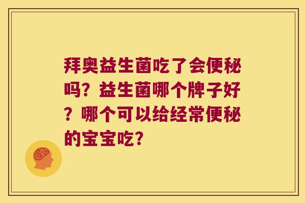 拜奥益生菌吃了会便秘吗？益生菌哪个牌子好？哪个可以给经常便秘的宝宝吃？