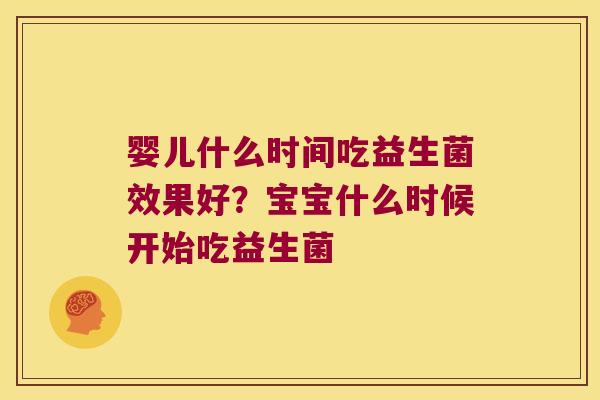 婴儿什么时间吃益生菌效果好？宝宝什么时候开始吃益生菌