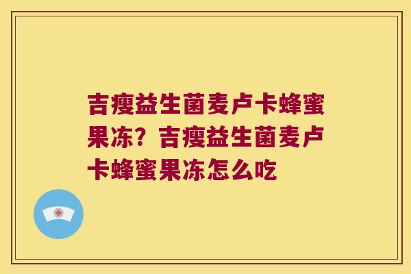 吉瘦益生菌麦卢卡蜂蜜果冻？吉瘦益生菌麦卢卡蜂蜜果冻怎么吃