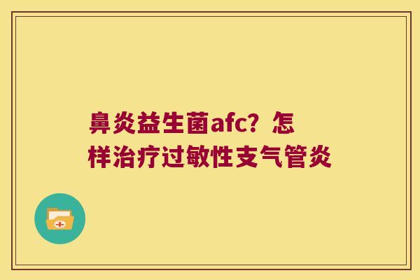 鼻炎益生菌afc？怎样治疗过敏性支气管炎