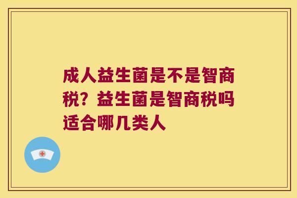 成人益生菌是不是智商税?益生菌是智商税吗适合哪几类人 成人益生菌是不是智商税?益生菌是智商税吗适合哪几类人
