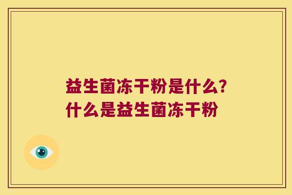 益生菌冻干粉是什么？什么是益生菌冻干粉