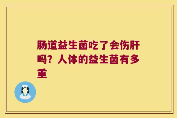 肠道益生菌吃了会伤肝吗？人体的益生菌有多重