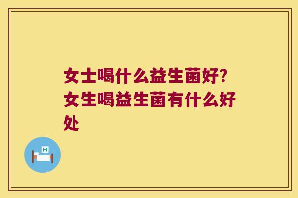 女士喝什么益生菌好？女生喝益生菌有什么好处
