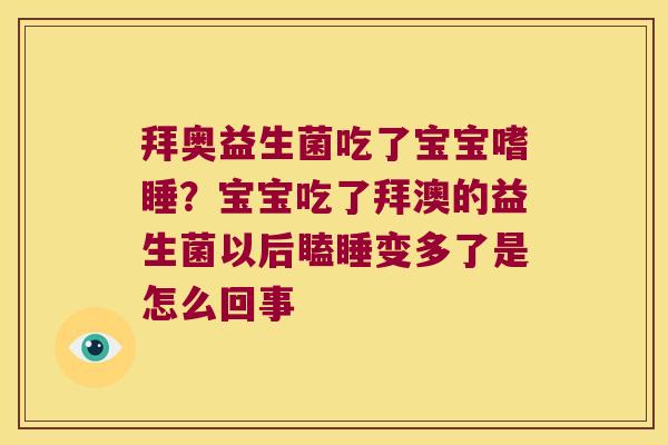 拜奥益生菌吃了宝宝嗜睡?宝宝吃了拜澳的益生菌以后瞌睡变多了是怎么回事 拜奥益生菌吃了宝宝嗜睡?宝宝吃了拜澳的益生菌以后瞌睡变多了是怎么回事