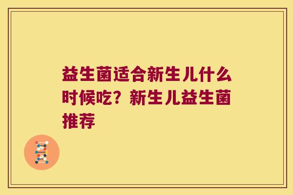益生菌适合新生儿什么时候吃？新生儿益生菌推荐
