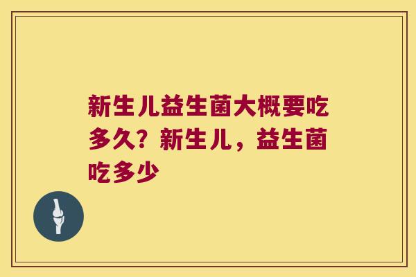 新生儿益生菌大概要吃多久?新生儿,益生菌吃多少 新生儿益生菌大概要吃多久?新生儿,益生菌吃多少