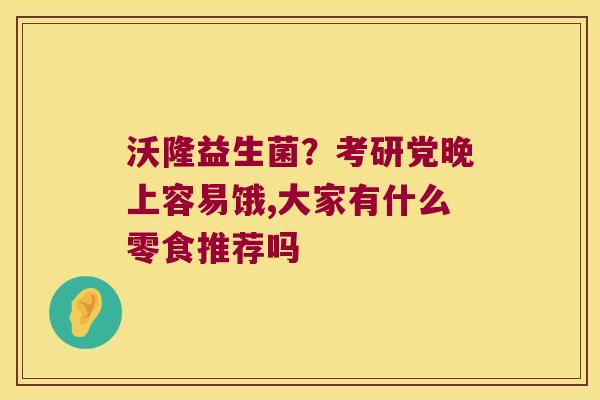 沃隆益生菌？考研党晚上容易饿,大家有什么零食推荐吗