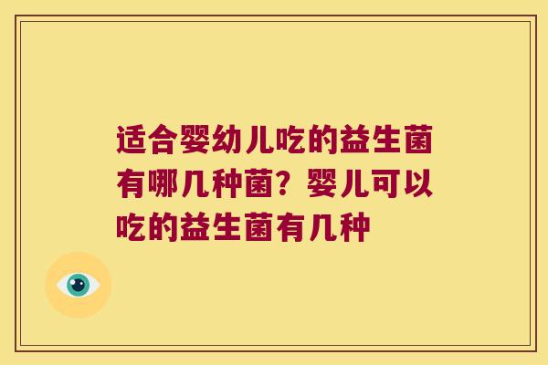 适合婴幼儿吃的益生菌有哪几种菌?婴儿可以吃的益生菌有几种 适合婴幼儿吃的益生菌有哪几种菌?婴儿可以吃的益生菌有几种
