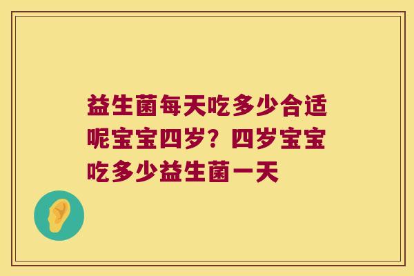益生菌每天吃多少合适呢宝宝四岁?四岁宝宝吃多少益生菌一天 益生菌每天吃多少合适呢宝宝四岁?四岁宝宝吃多少益生菌一天
