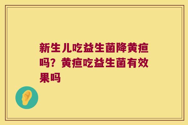 新生儿吃益生菌降黄疸吗？黄疸吃益生菌有效果吗