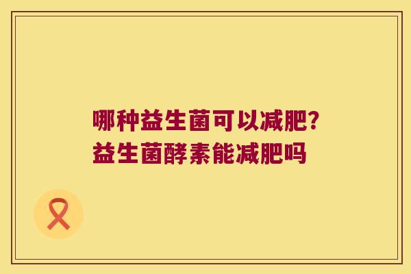 哪种益生菌可以减肥？益生菌酵素能减肥吗