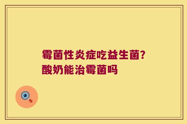 霉菌性炎症吃益生菌？酸奶能治霉菌吗