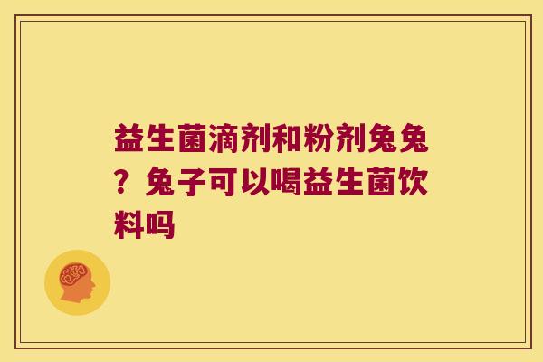 益生菌滴剂和粉剂兔兔?兔子可以喝益生菌饮料吗 益生菌滴剂和粉剂兔兔?兔子可以喝益生菌饮料吗