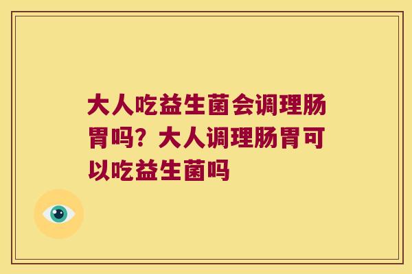 大人吃益生菌会调理肠胃吗？大人调理肠胃可以吃益生菌吗