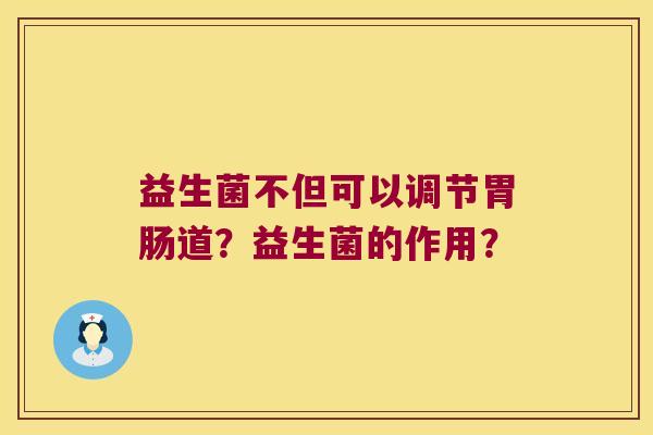 益生菌不但可以调节胃肠道？益生菌的作用？