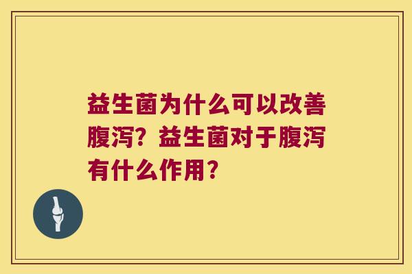 益生菌为什么可以改善腹泻？益生菌对于腹泻有什么作用？