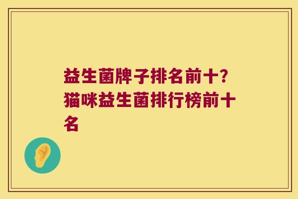 益生菌牌子排名前十？猫咪益生菌排行榜前十名