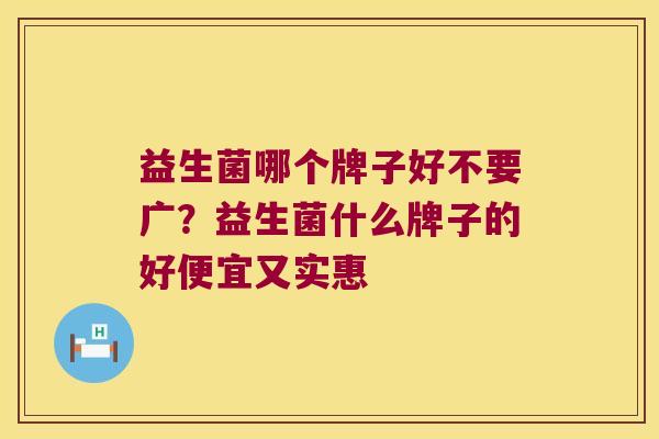 益生菌哪个牌子好不要广?益生菌什么牌子的好便宜又实惠 益生菌哪个牌子好不要广?益生菌什么牌子的好便宜又实惠