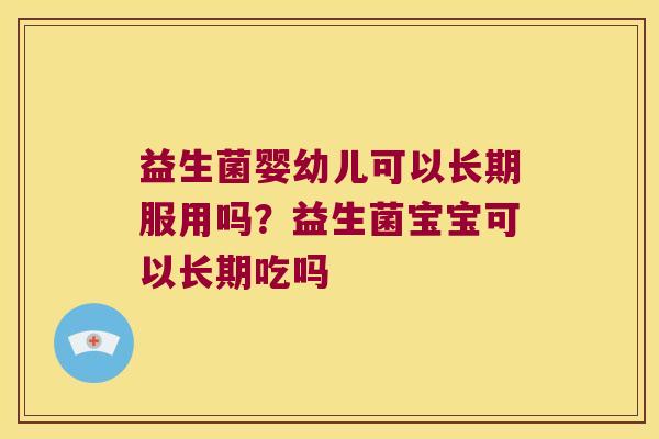 益生菌婴幼儿可以长期服用吗？益生菌宝宝可以长期吃吗