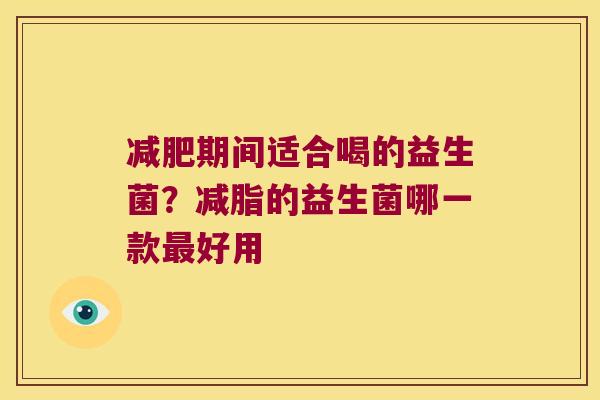 减肥期间适合喝的益生菌？减脂的益生菌哪一款最好用