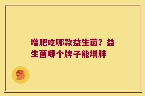 增肥吃哪款益生菌？益生菌哪个牌子能增胖