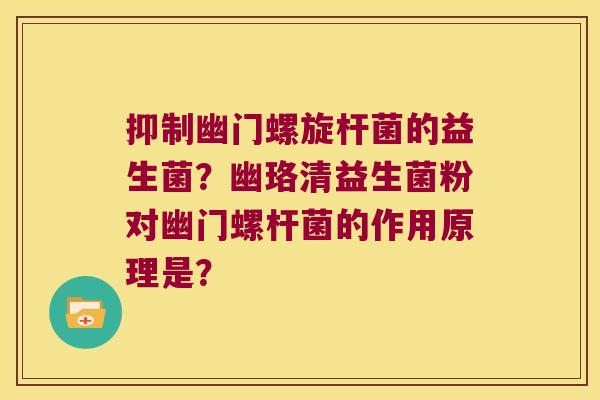 抑制幽门螺旋杆菌的益生菌？幽珞清益生菌粉对幽门螺杆菌的作用原理是？