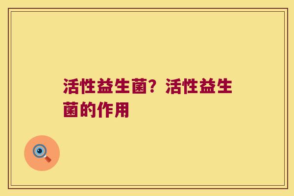 活性益生菌?活性益生菌的作用 活性益生菌?活性益生菌的作用