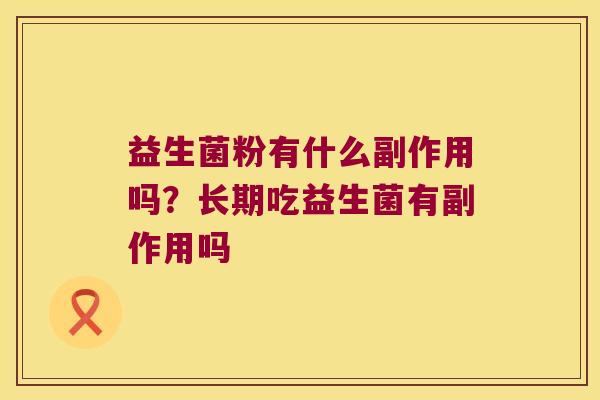 益生菌粉有什么副作用吗？长期吃益生菌有副作用吗