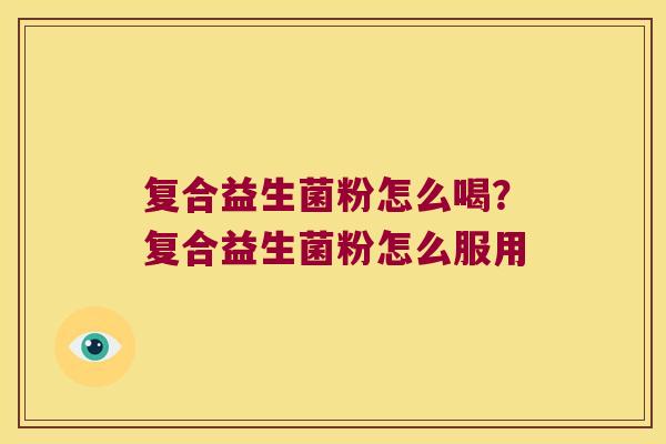 复合益生菌粉怎么喝？复合益生菌粉怎么服用