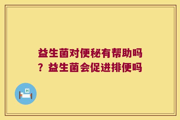 益生菌对有帮助吗?益生菌会促进排便吗 益生菌对有帮助吗?益生菌会促进排便吗