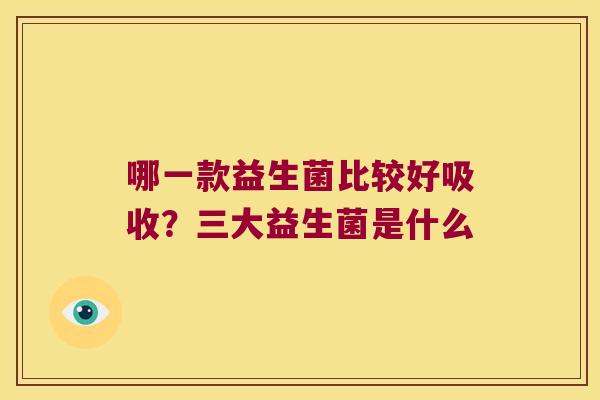哪一款益生菌比较好吸收？三大益生菌是什么